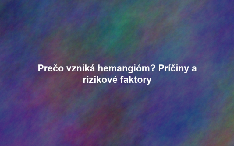 Prečo vzniká hemangióm? Príčiny a rizikové faktory