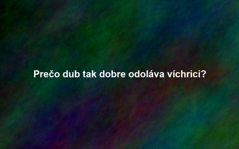 Prečo dub tak dobre odoláva víchrici?