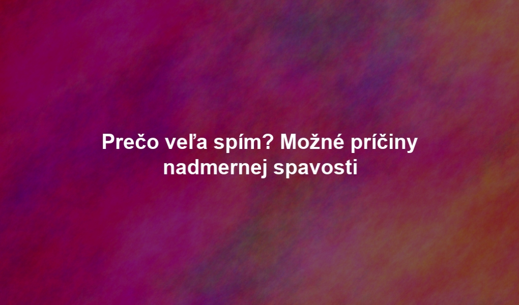Prečo veľa spím? Možné príčiny nadmernej spavosti