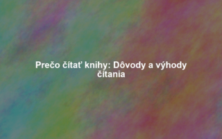 Prečo čítať knihy: Dôvody a výhody čítania