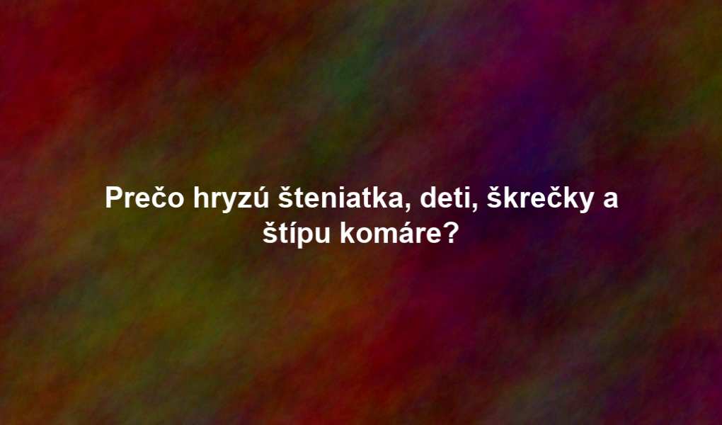 Prečo hryzú šteniatka, deti, škrečky a štípu komáre?