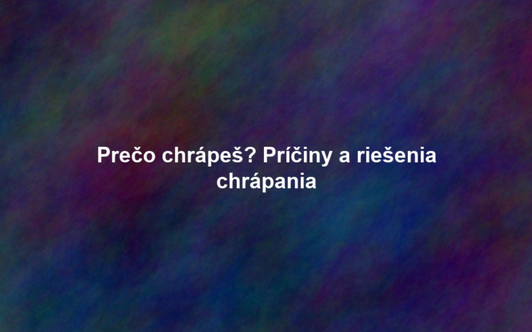 Prečo chrápeš? Príčiny a riešenia chrápania