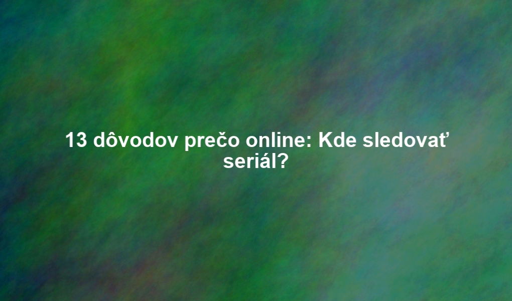 13 dôvodov prečo online: Kde sledovať seriál?