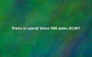 Prečo si vybrať Volvo V60 alebo XC40?