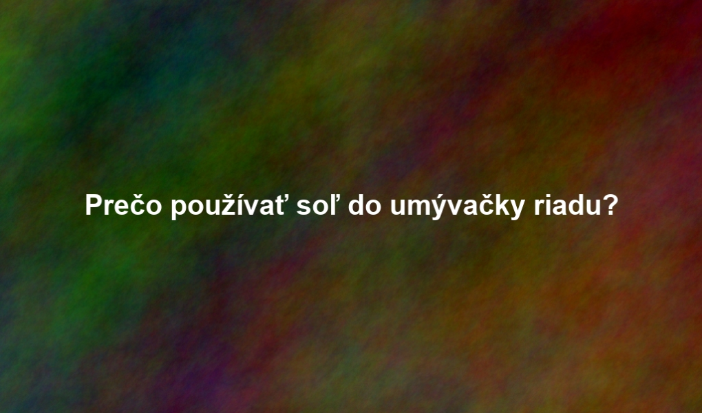 Prečo používať soľ do umývačky riadu?