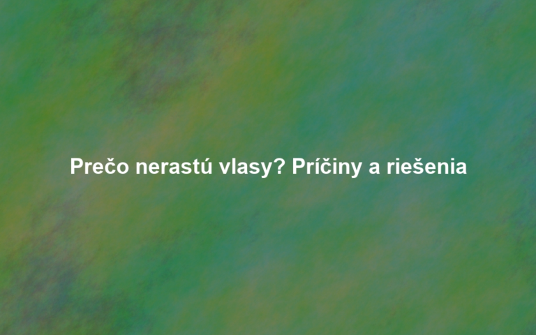 Prečo nerastú vlasy? Príčiny a riešenia