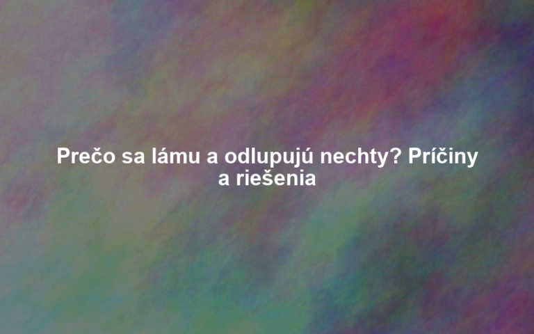 Prečo sa lámu a odlupujú nechty? Príčiny a riešenia