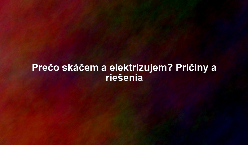 Prečo skáčem a elektrizujem? Príčiny a riešenia