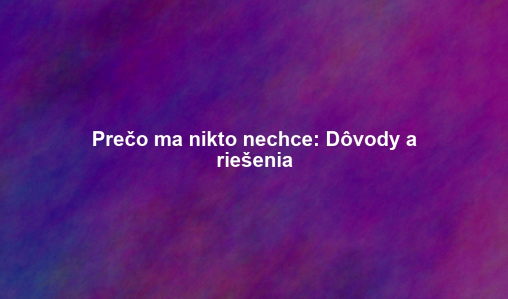 Prečo ma nikto nechce: Dôvody a riešenia