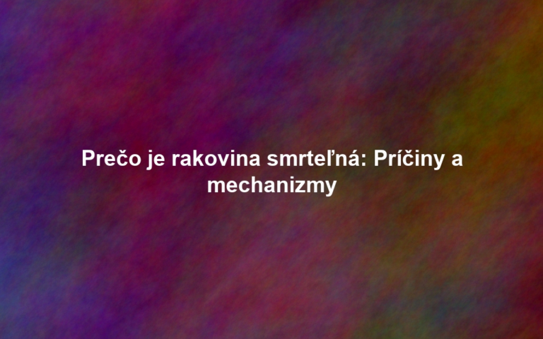 Prečo je rakovina smrteľná: Príčiny a mechanizmy