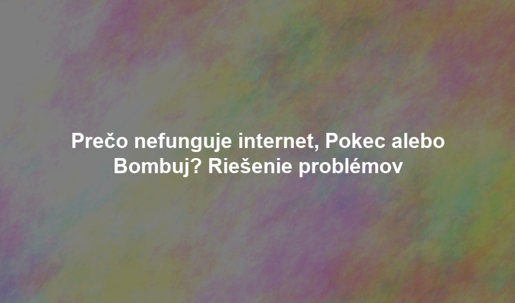 Prečo nefunguje internet, Pokec alebo Bombuj? Riešenie problémov