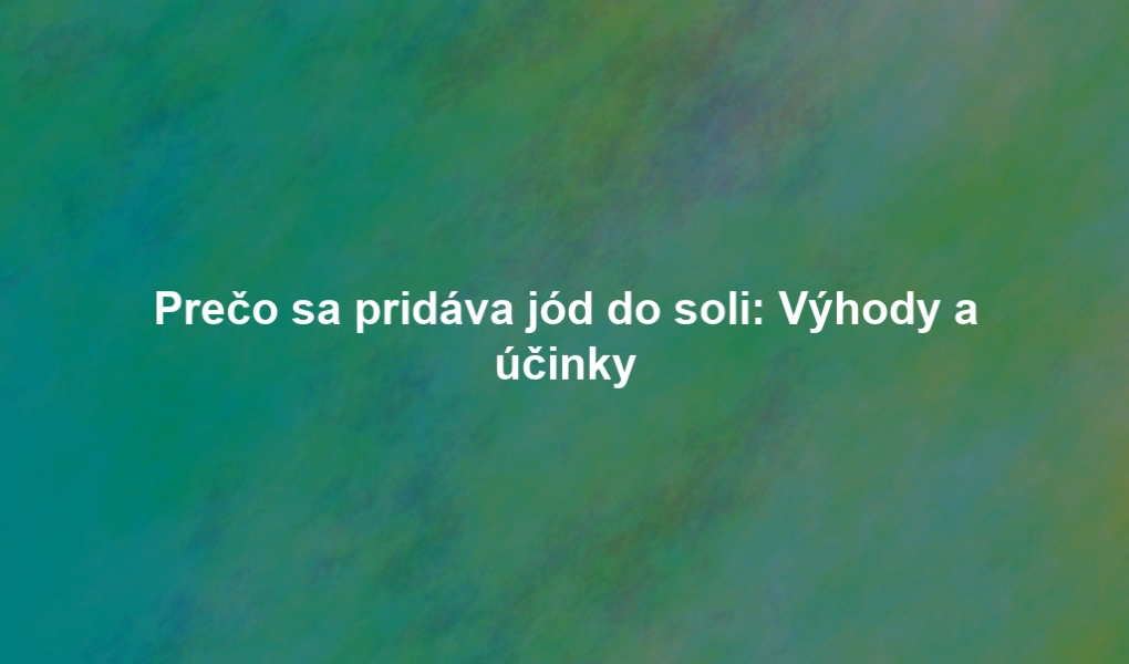 Prečo sa pridáva jód do soli: Výhody a účinky