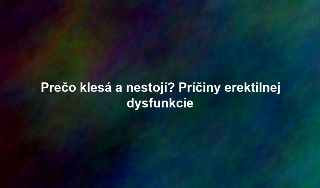 Prečo klesá a nestojí? Príčiny erektilnej dysfunkcie