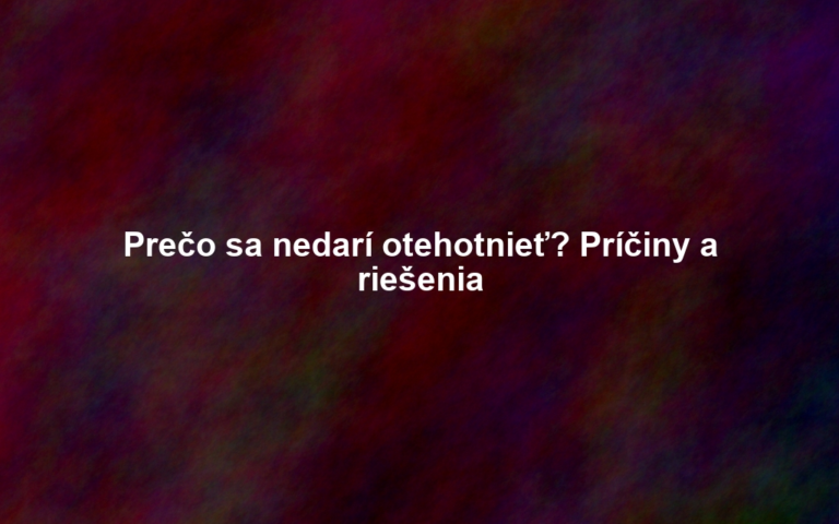 Prečo sa nedarí otehotnieť? Príčiny a riešenia