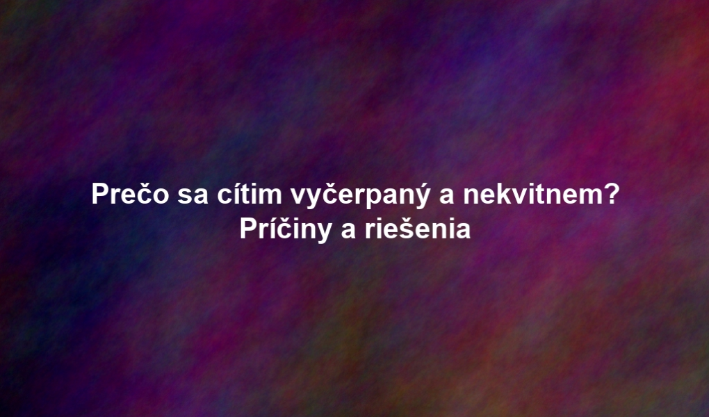 Prečo sa cítim vyčerpaný a nekvitnem? Príčiny a riešenia