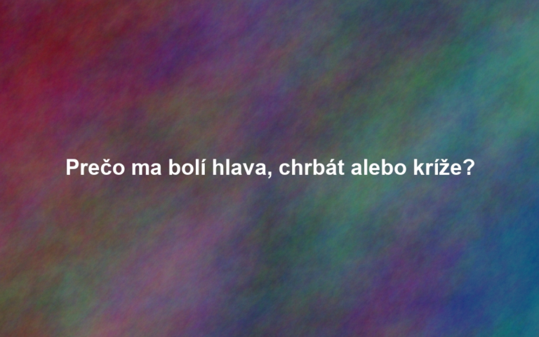 Prečo ma bolí hlava, chrbát alebo kríže?