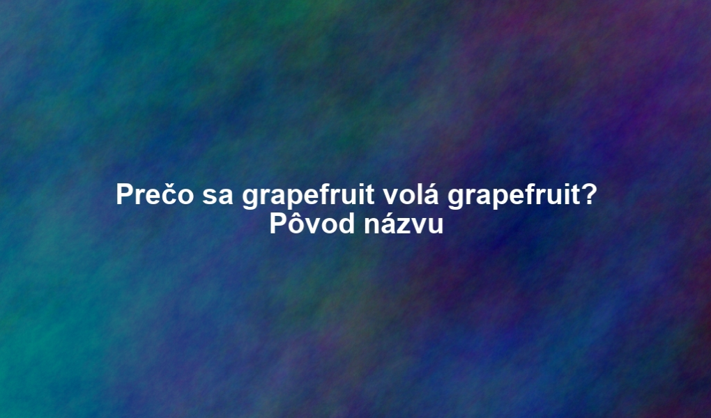 Prečo sa grapefruit volá grapefruit? Pôvod názvu