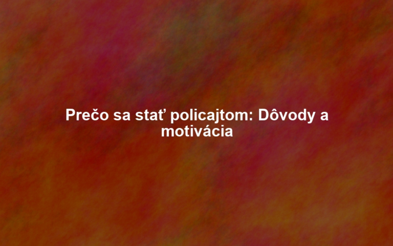 Prečo sa stať policajtom: Dôvody a motivácia