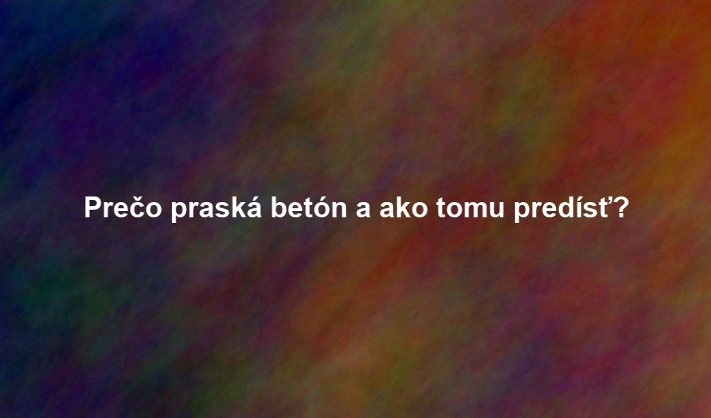 Prečo praská betón a ako tomu predísť?