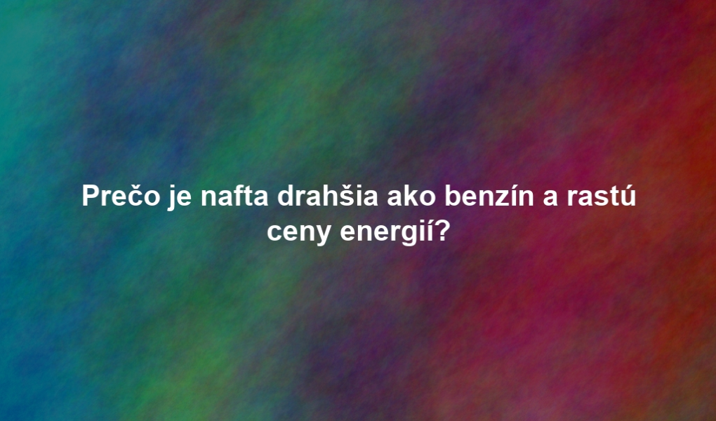 Prečo je nafta drahšia ako benzín a rastú ceny energií?