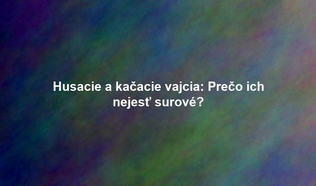 Husacie a kačacie vajcia: Prečo ich nejesť surové?