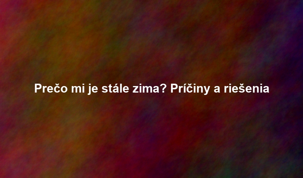Prečo mi je stále zima? Príčiny a riešenia