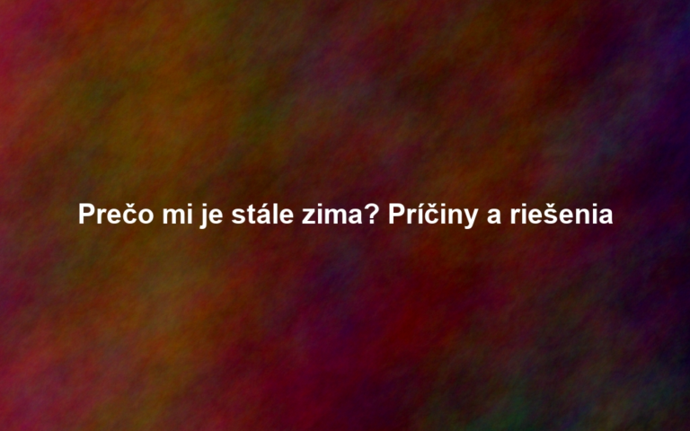 Prečo mi je stále zima? Príčiny a riešenia
