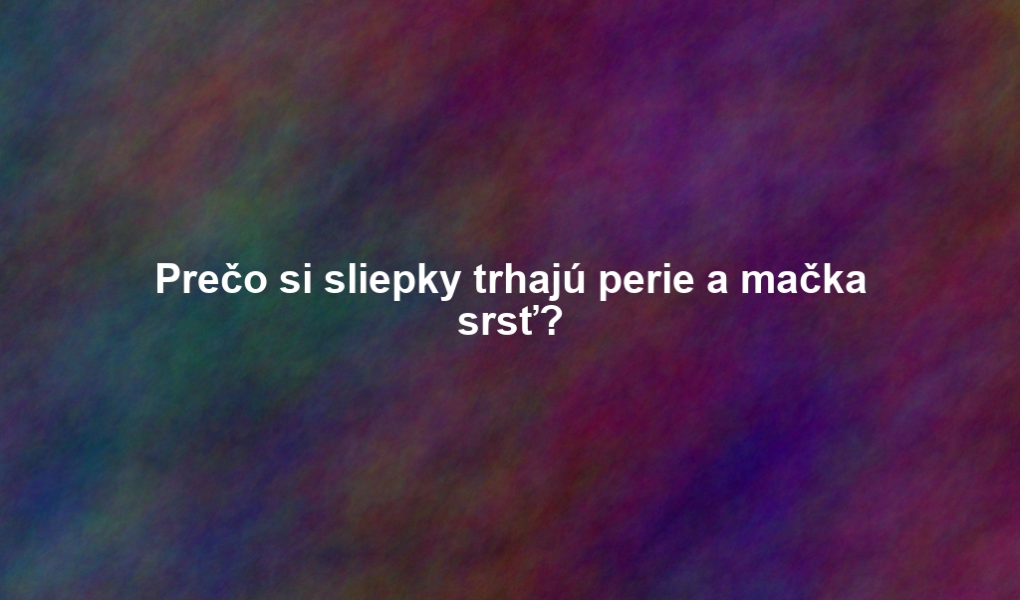 Prečo si sliepky trhajú perie a mačka srsť?