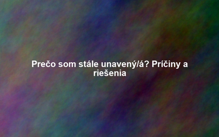 Prečo som stále unavený/á? Príčiny a riešenia