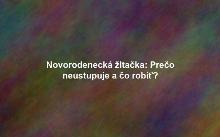 Novorodenecká žltačka: Prečo neustupuje a čo robiť?