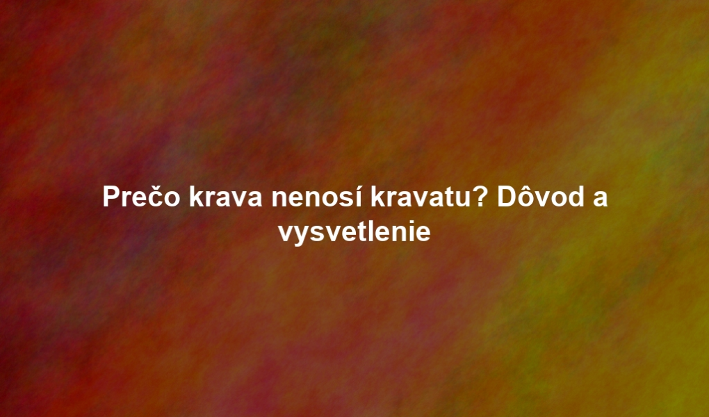 Prečo krava nenosí kravatu? Dôvod a vysvetlenie