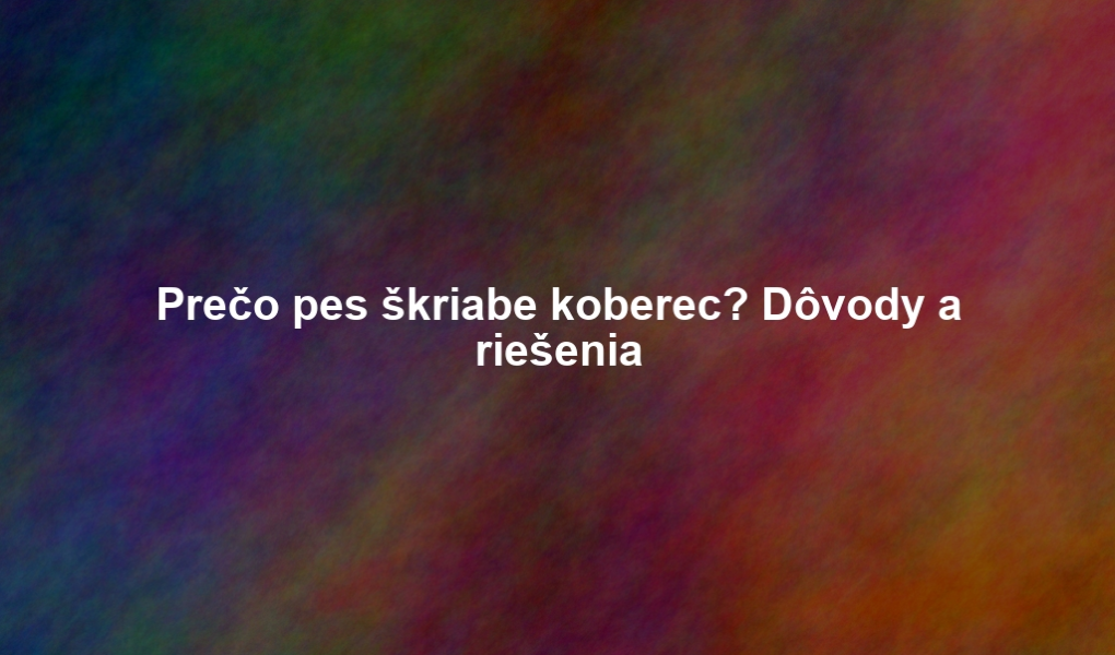 Prečo pes škriabe koberec? Dôvody a riešenia