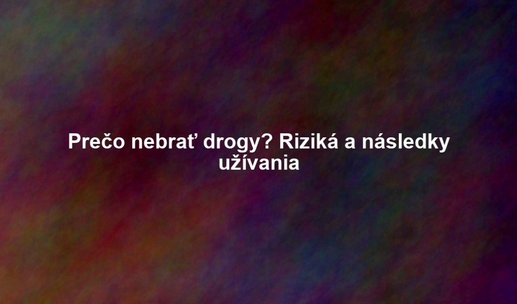 Prečo nebrať drogy? Riziká a následky užívania