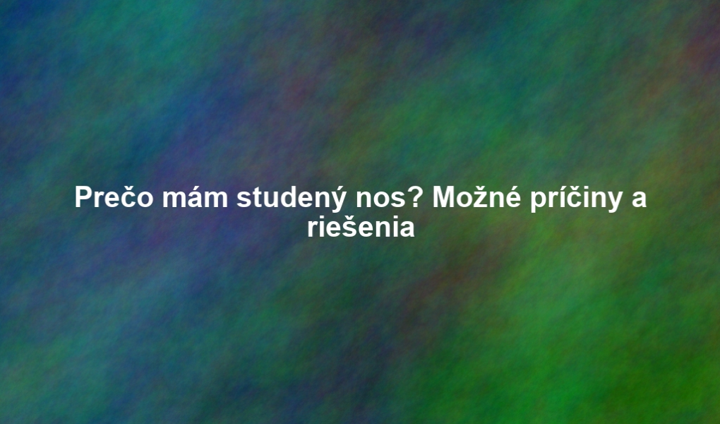 Prečo mám studený nos? Možné príčiny a riešenia