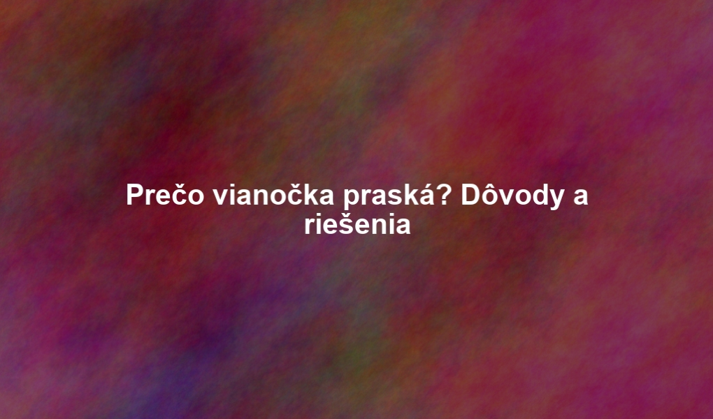 Prečo vianočka praská? Dôvody a riešenia