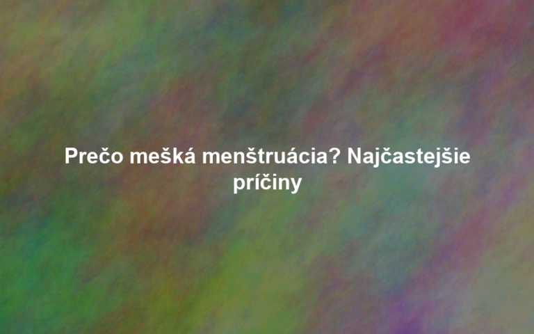 Prečo mešká menštruácia? Najčastejšie príčiny