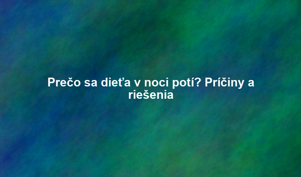 Prečo sa dieťa v noci potí? Príčiny a riešenia