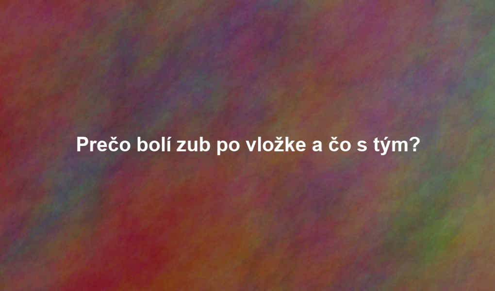 Prečo bolí zub po vložke a čo s tým?