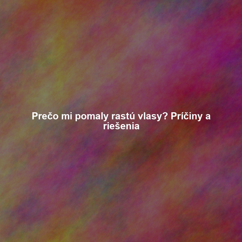 Prečo mi pomaly rastú vlasy? Príčiny a riešenia - Prečoo.sk