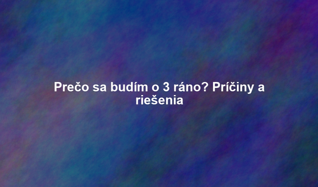Prečo sa budím o 3 ráno? Príčiny a riešenia
