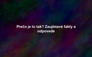 Prečo je to tak? Zaujímavé fakty a odpovede